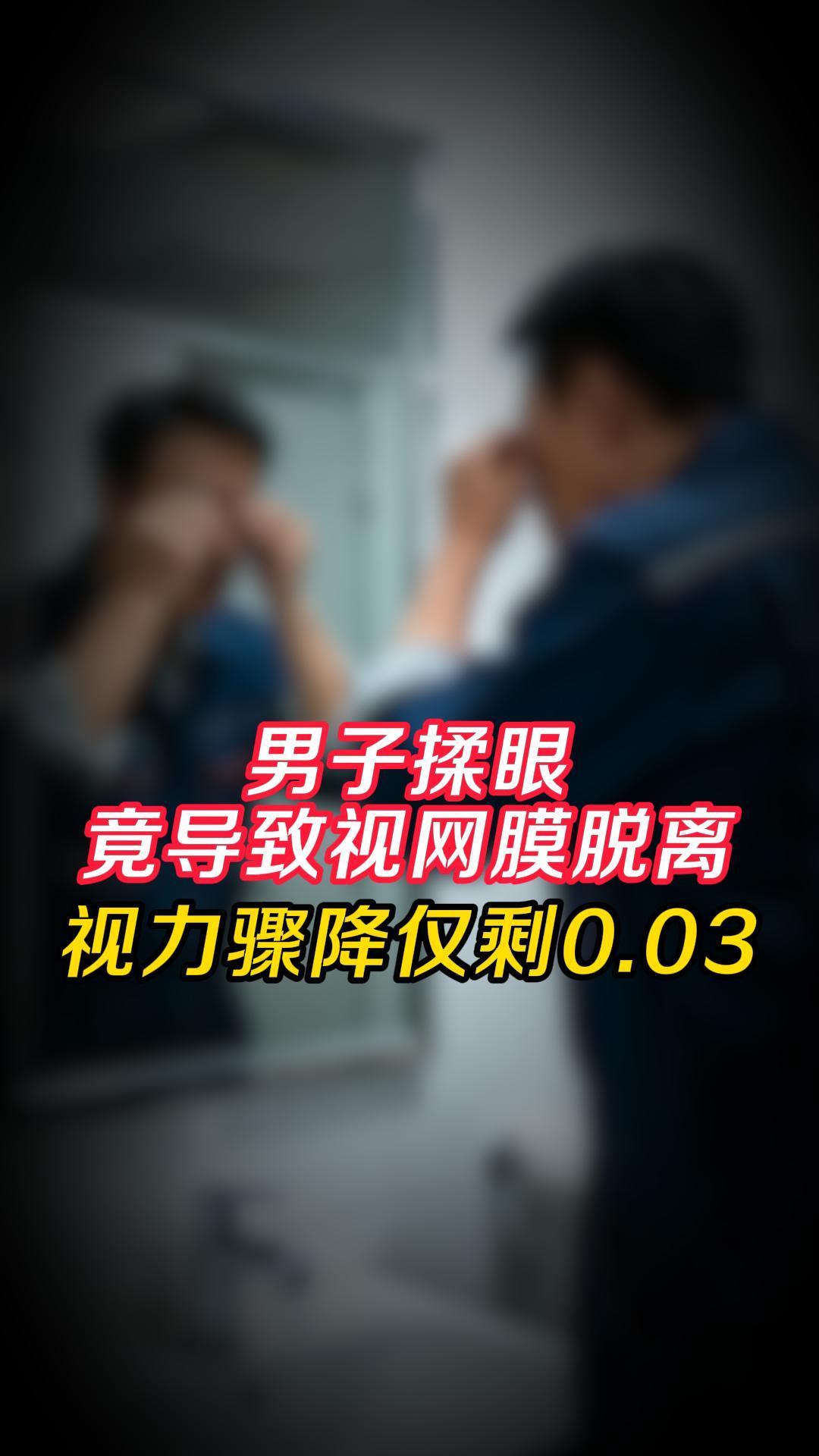 男子揉眼，竟导致视网膜脱离，视力骤降仅剩0.03